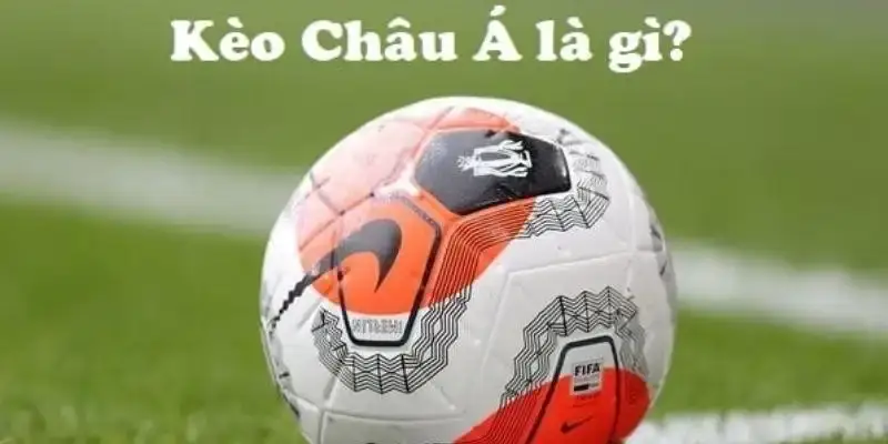 Kèo châu Á dễ hiểu, mang đến lợi nhuận cao